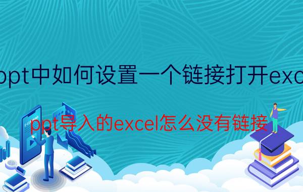 ppt中如何设置一个链接打开excel ppt导入的excel怎么没有链接？